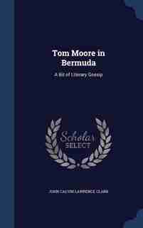 Tom Moore in Bermuda: A Bit of Literary Gossip by John Calvin Lawrence Clark