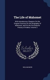 The Life of Mahomet: With Introductory Chapters On the Original Sources for the Biography of Mahomet, and On the Pre-Isl by William Muir