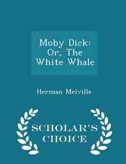 Moby Dick: Or, The White Whale - Scholar's Choice Edition by Herman Melville