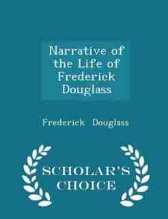 Narrative of the Life of Frederick Douglass - Scholar's Choice Edition by Frederick Douglass
