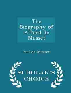 The Biography of Alfred de Musset - Scholar's Choice Edition by Paul de Musset