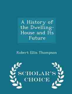 A History of the Dwelling-House and Its Future - Scholar's Choice Edition de Robert Ellis Thompson