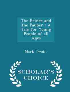 The Prince and the Pauper: A Tale for Young People of all Ages - Scholar's Choice Edition by Mark Twain