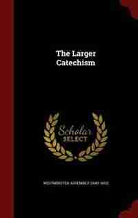 The Larger Catechism by Westminster Assembly (1643-1652)