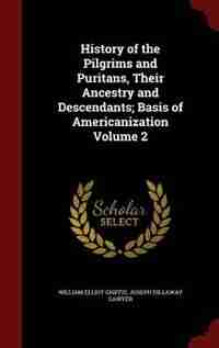 History of the Pilgrims and Puritans, Their Ancestry and Descendants; Basis of Americanization Volume 2 by William Elliot Griffis