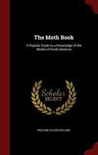 The Moth Book: A Popular Guide to a Knowledge of the Moths of North America by William Jacob Holland