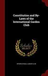 Constitution and By-Laws of the International Garden Club by International Garden Club