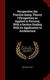 Perspective; the Practice & Theory f Perspective as Applied to Pictures, With a Section Dealing With its Application to Architecture by Rex Vicat Cole