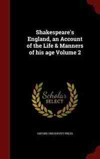 Shakespeare's England, an Account of the Life & Manners of his age Volume 2 by Oxford University Press