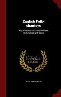 English Folk-chanteys: With Pianoforte Accompaniment, Introduction and Notes by Cecil James Sharp