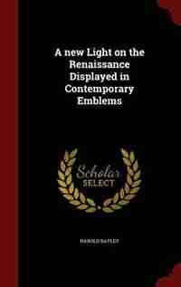 A new Light on the Renaissance Displayed in Contemporary Emblems by Harold Bayley