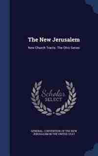 The New Jerusalem: New Church Tracts. The Ohio Series by Convention of the New Jerusalem in the U