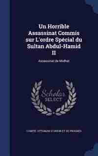 Un Horrible Assassinat Commis sur L'ordre Spécial du Sultan Abdul-Hamid II: Assassinat de Midhat by Comité Ottoman d'union et de Progrès