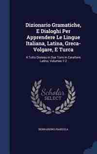 Dizionario Gramatiche, E Dialoghi Per Apprendere Le Lingue Italiana, Latina, Greca-Volgare, E Turca: Il Tutto Disteso in Due Tomi in Carattere Latino, Volumes 1-2 by Bernardino Pianzola