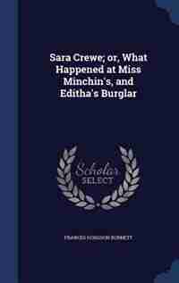 Sara Crewe; or, What Happened at Miss Minchin's, and Editha's Burglar by Frances Hodgson Burnett