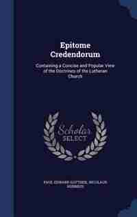 Epitome Credendorum: Containing a Concise and Popular View of the Doctrines of the Lutheran Church by Paul Edward Gottheil