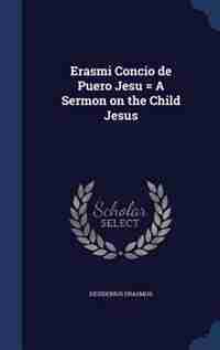 Erasmi Concio de Puero Jesu = A Sermon on the Child Jesus by Desiderius Erasmus