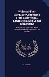 Wales and her Language Considered From a Historical, Educational and Social Standpoint: With Remarks on Modern Welsh Literature and a Linguistic map of the Country by J E. Southall