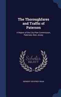 The Thoroughfares and Traffic of Paterson: A Report of the City Plan Commission, Paterson, New Jersey by Herbert Siegfried Swan