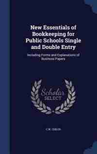 New Essentials of Bookkeeping for Public Schools Single and Double Entry: Including Forms and Explanations of Business Papers by C W. Childs