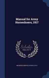 Manual for Army Horseshoers, 1917 by Mounted Service School (U.S.)