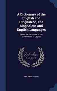 A Dictionary of the English and Singhalese, and Singhalese and English Languages: Under the Patronage of the Government of Ceylon by Benjamin Clough