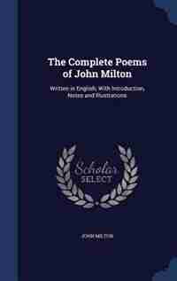 The Complete Poems of John Milton: Written in English; With Introduction, Notes and Illustrations by John Milton