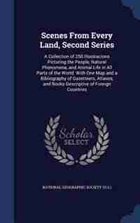 Scenes From Every Land, Second Series: A Collection of 250 Illustracions Picturing the People, Natural Phenomena, and Animal Life in All P by National Geographic Society (u.s.)