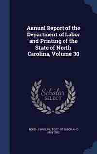 Annual Report of the Department of Labor and Printing of the State of North Carolina, Volume 30 by North Carolina. Dept. Of Labor And Print