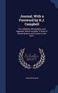 Journal, With a Foreword by R.J. Campbell: Also Addenda, Bibliography, and Appendix, Which Includes A Word of Remembrance and Caution to the R by John Woolman