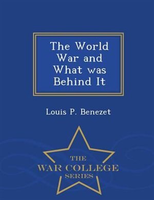 The World War and What was Behind It - War College Series by Louis P. Benezet