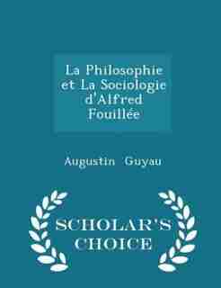 La Philosophie et La Sociologie d'Alfred Fouillée - Scholar's Choice Edition by Augustin Guyau