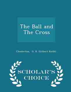 The Ball and The Cross - Scholar's Choice Edition by Chesterton G. K. (Gilbert Keith)