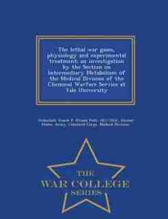 The lethal war gases, physiology and experimental treatment; an investigation by the Section on Intermediary Metabolism of the Medical Division of the by Frank P. 1877-1932 Underhill