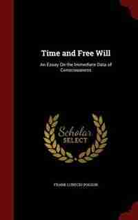 Time and Free Will: An Essay On the Immediate Data of Consciousness de Frank Lubecki Pogson