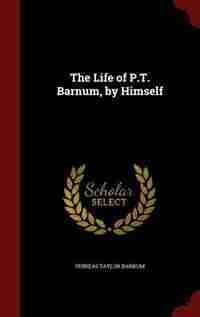 The Life of P.T. Barnum, by Himself by Phineas Taylor Barnum