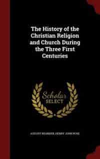 The History of the Christian Religion and Church During the Three First Centuries by August Neander