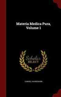 Materia Medica Pura, Volume 1 by Samuel Hahnemann