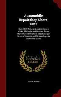Automobile Repairshop Short-Cuts: Over 1500 Time and Labor-Saving Kinks, Methods and Devices, From More Than 1000 of the Best Garages by Motor World