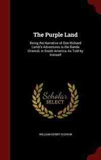 The Purple Land: Being the Narrative of One Richard Lamb's Adventures in the Banda Orientál, in South America, As To by William Henry Hudson