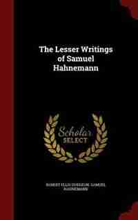 The Lesser Writings of Samuel Hahnemann by Robert Ellis Dudgeon
