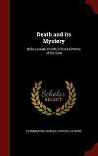 Death and its Mystery: Before Death, Proofs of the Existence of the Soul by Camille Flammarion