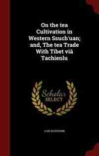 On the tea Cultivation in Western Ssuch'uan; and, The tea Trade With Tibet viâ Tachienlu by A De Rosthorn