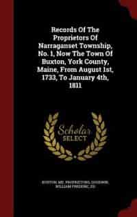 Records Of The Proprietors Of Narraganset Township, No. 1, Now The Town Of Buxton, York County, Maine, From August 1st, 1733, To January 4th, 1811 by Buxton Me. Proprietors