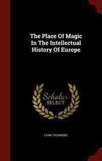 The Place Of Magic In The Intellectual History Of Europe by Lynn Thorndike