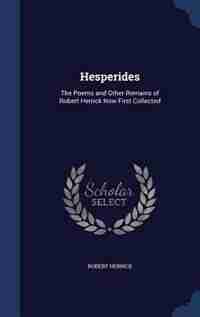 Hesperides: The Poems and Other Remains of Robert Herrick Now First Collected by Robert Herrick