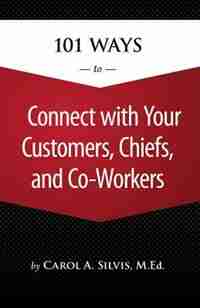 101 Ways to Connect with Your Customers, Chiefs, and Co-Workers by Carol Silvis
