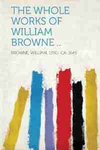 The Whole Works Of William Browne .. by Browne William 1590- Ca. 1645