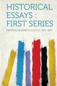Historical Essays: First Series by Freeman Edward Augustus 1823-1892
