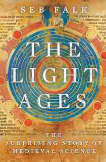 The Light Ages: The Surprising Story Of Medieval Science by Seb Falk